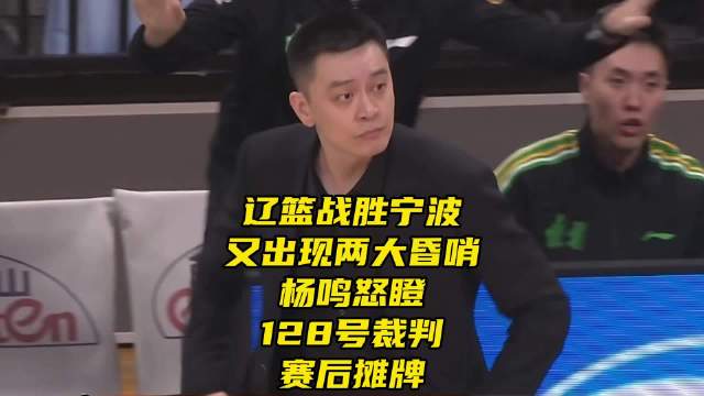 辽篮战胜宁波！又出现两大昏哨！杨鸣怒瞪128号裁判，赛后摊牌