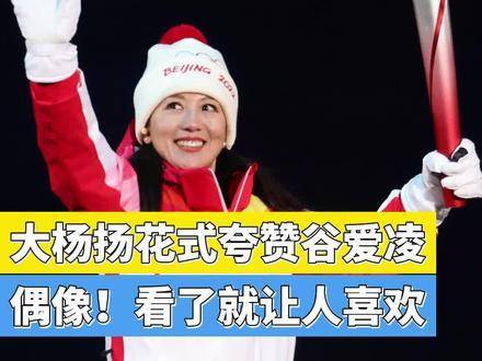 大杨扬花式点赞谷爱凌：真正的偶像！一眼就圈粉
