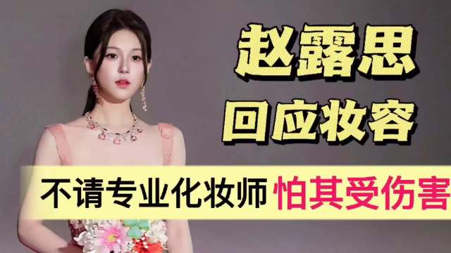 赵露思直播回应妆容！不请专业化妆师，怕化妆师受伤害