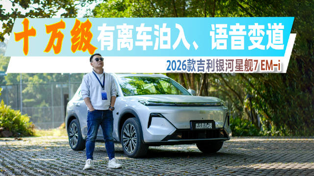 十万级就有离车泊入、语音变道？2026款吉利银河星舰7 EM-i试驾