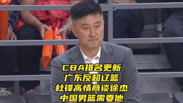 CBA排名更新广东超越辽篮，杜锋谈徐杰称中国男篮需要他