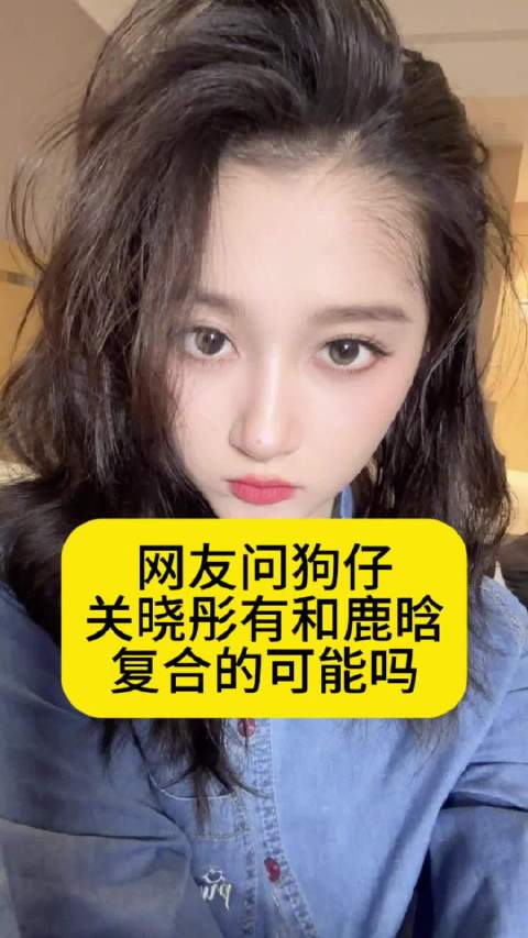 网友问狗仔：关晓彤有和鹿晗复合的可能吗