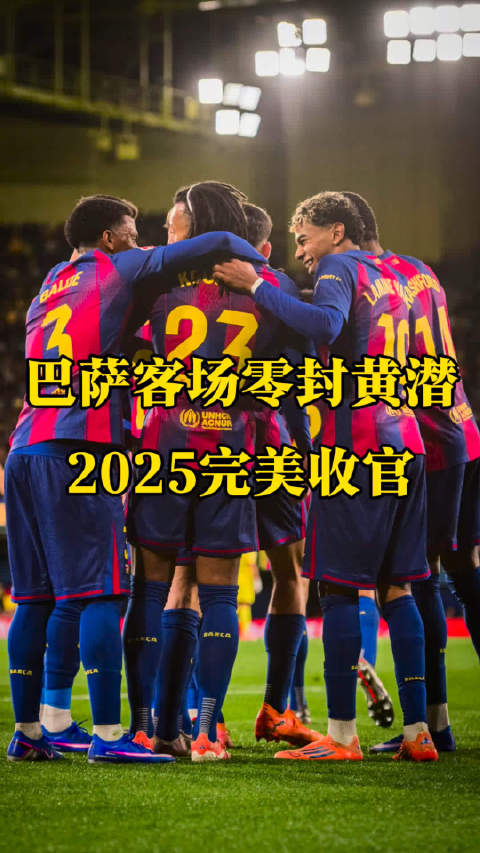 巴萨客场零封战胜比利亚雷亚尔！ 2025年完美收官！