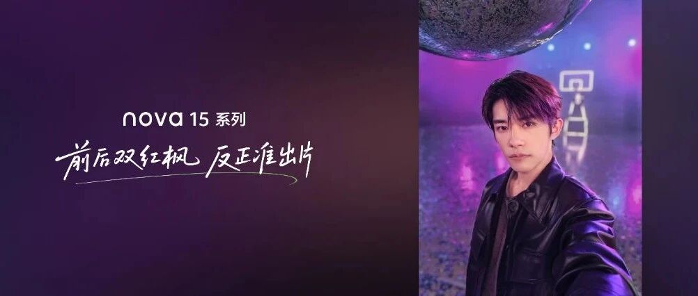 易烊千玺同款华为nova 15系列来了，史上首次前后双红枫！