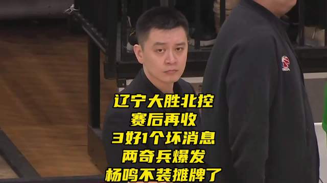 辽宁大胜北控！赛后收3好1个坏消息，两奇兵爆发，杨鸣不装摊牌了