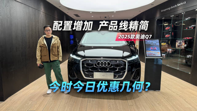 探店2025款奥迪Q7：配置增加、产品线精简 今时今日优惠几何？