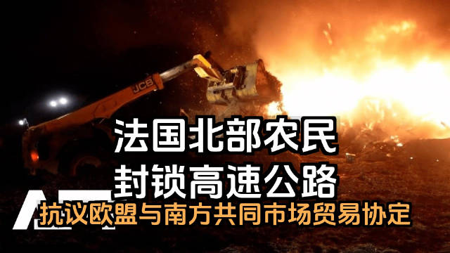 拖拉机、大火与愤怒：法国北部农民因欧盟-南方共同市场贸易协定封锁高速公路