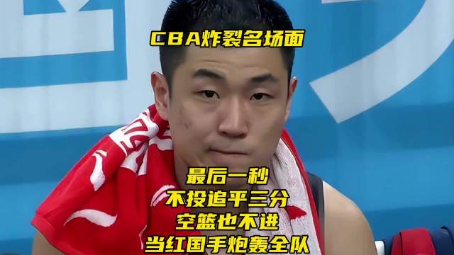 CBA名场面！最后一秒不传追平三分+空篮不进！当红国手炮轰全队