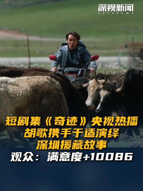 短剧集《奇迹》央视热播 胡歌携手于适演绎深圳援藏故事 观众：满意度+10086