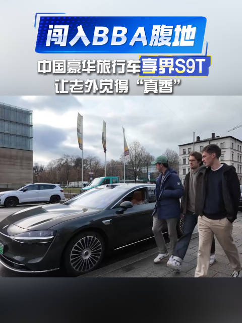 闯入BBA腹地，中国豪华旅行车享界S9T让老外觉得“真香”