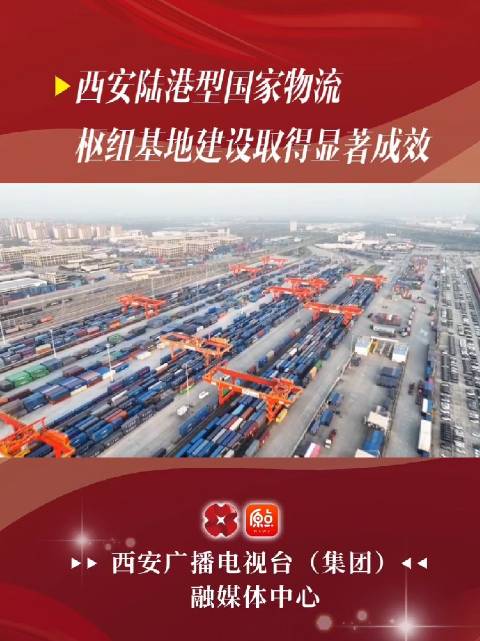 西安陆港型国家物流枢纽基地建设取得显著成效