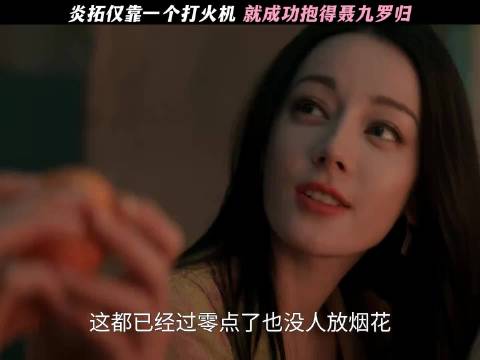 炎拓仅靠一个打火机，就成功抱得聂九罗归 迪丽热巴 陈星旭
