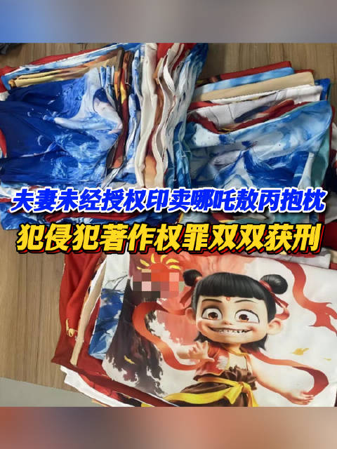 夫妻经营网店印哪吒敖丙抱枕，未经授权卖出9000个，涉案16万元，犯侵犯著作权罪双双获刑