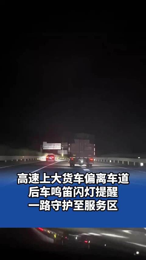 高速上大货车偏离车道，后车鸣笛闪灯提醒，一路守护至服务区