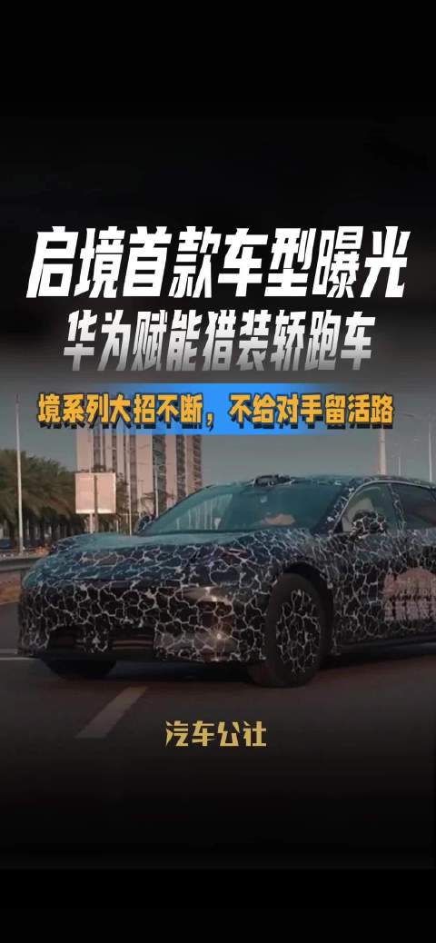 启境首款车型曝光 华为赋能猎装轿跑车 境系列大招不断，不给对手留活路