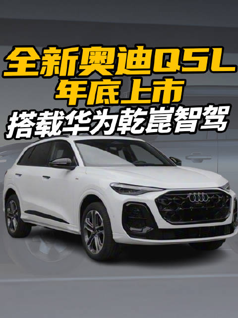 视频：全新奥迪Q5L年底上市，搭载华为乾崑智驾