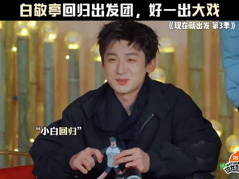 白敬亭回归出发团，与沈腾王安宇等加盟《现在就出发3》