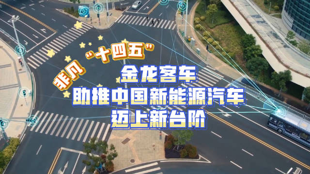 非凡“十四五”·金龙客车：助推中国新能源汽车迈上新台阶