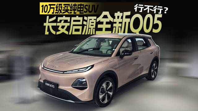 10万级买纯电SUV，长安启源全新Q05行不行？