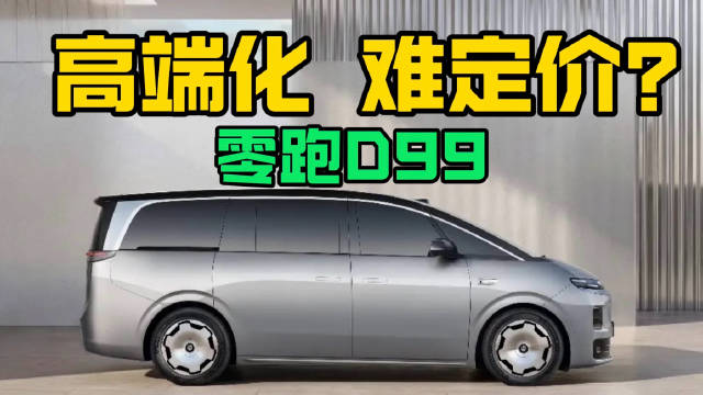 零跑D99｜冲击高端化 难点在“定价”？