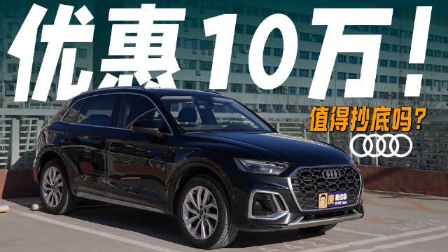 视频：老款奥迪Q5L优惠10万起，对比新款差异与耐久性解析