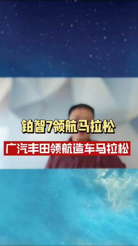 铂智7领航马拉松，广汽丰田领航造车马拉松