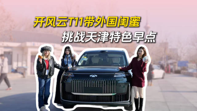 外国闺蜜体验中式新年，奇瑞风云T11载客从北京到天津享碳水早餐
