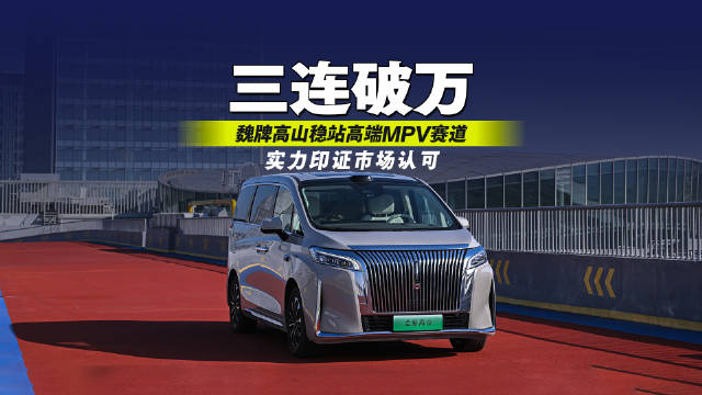 三连破万！魏牌高山稳站高端MPV赛道，实力印证市场认可