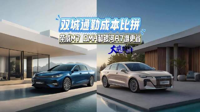 双城通勤成本比拼，荣威M7 DMH和银河 A7 谁更会省钱？