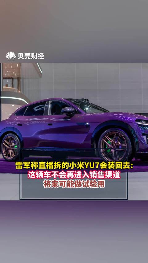 雷军称直播拆的小米YU7会装回去，这辆车不会再进入销售渠道，将来可能做试验用