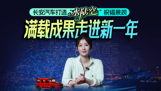 中国长安汽车打造“水陆空”祝福景观，满载成果走进新一年