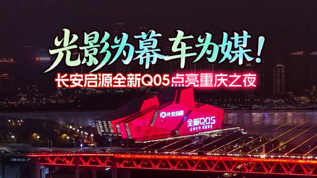 光影为幕，车为媒！ 长安启源全新Q05点亮重庆之夜