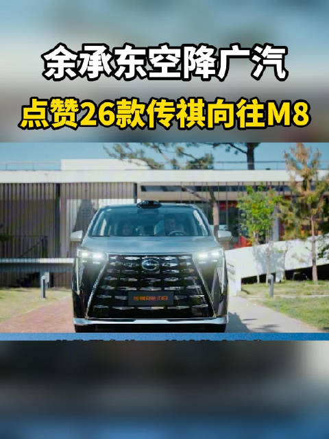余承东空降广汽，点赞26款传祺向往M8