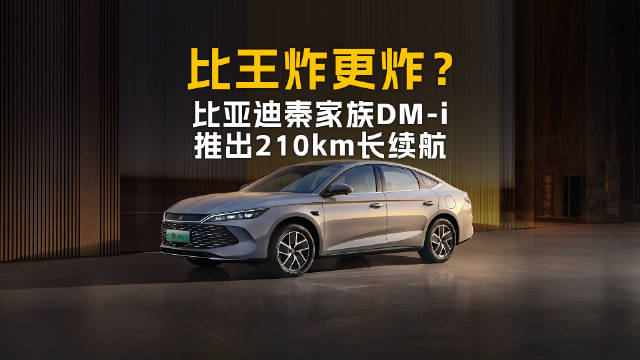 比王炸更炸？比亚迪秦家族DM-i推出210km长续航