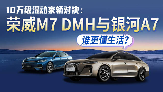10万级混动家轿对决：荣威M7 DMH与银河A7谁更懂生活？