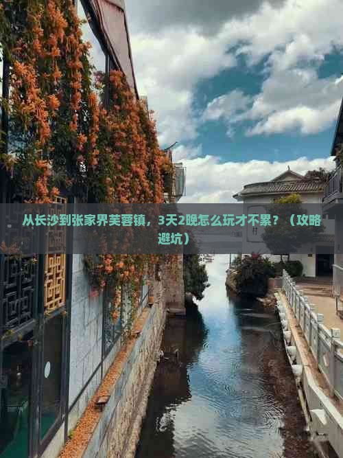 从长沙到张家界芙蓉镇，3天2晚怎么玩才不累？（攻略+避坑）