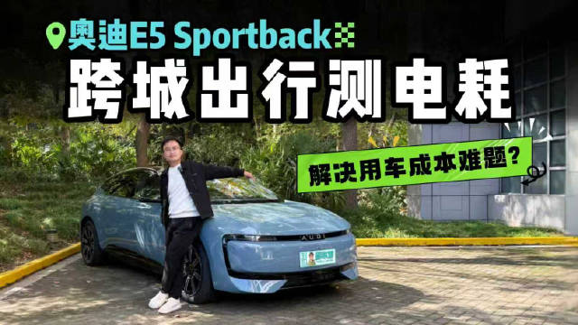 还在担心用车成本？奥迪E5 Sportback跨城小长途实测！电耗出乎意料?