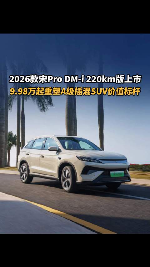 视频：2026款宋Pro DM-i 220km版上市，9.98万起重塑A级插混SUV价值标杆