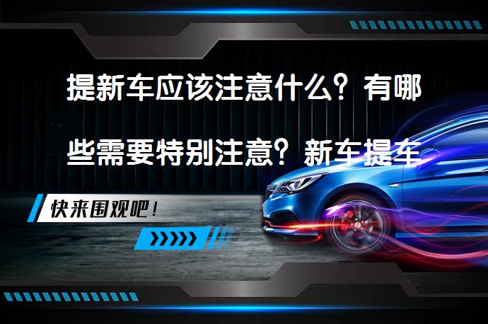 提新车应该注意什么？有哪些需要特别注意？新车提车时的检查要点有哪些？-58汽车