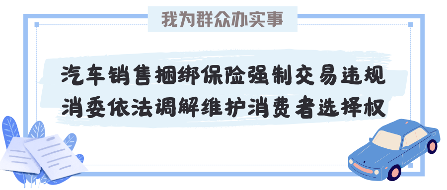 我为群众办实事 | 汽车销售捆绑保险强制交易违规  消委依法调解维护消费者选择权