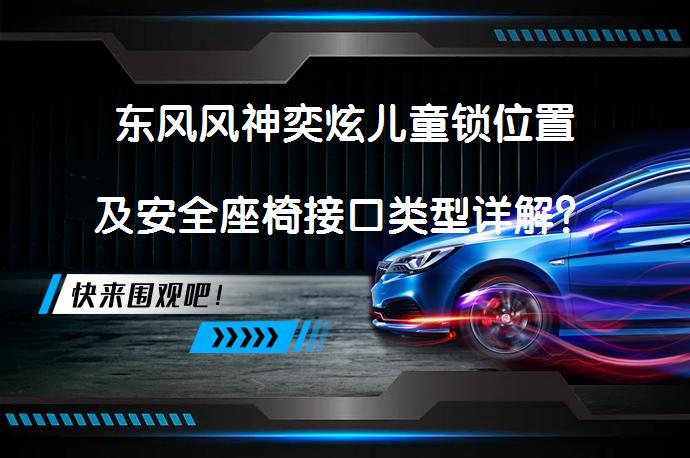 东风风神奕炫儿童锁位置及安全座椅接口类型详解？