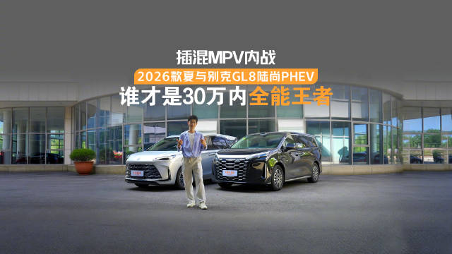插混MPV内战 2026款夏与别克GL8陆尚PHEV，谁才是30万内全能王者