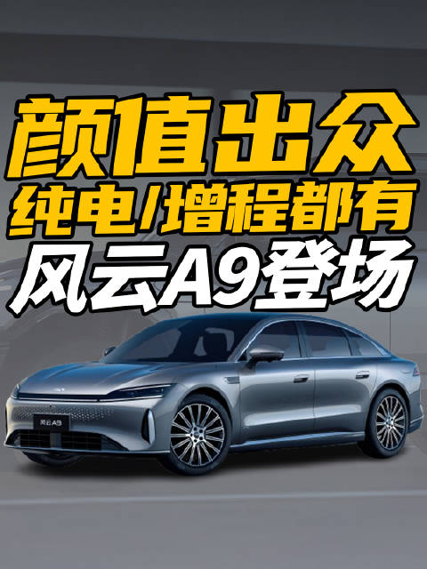 颜值出众，纯电、增程都有，风云A9登场