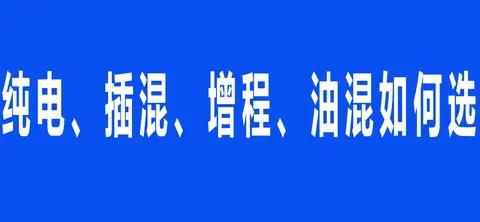 一张表看懂纯电、插混、增程、油混!新能源汽车的4种选择