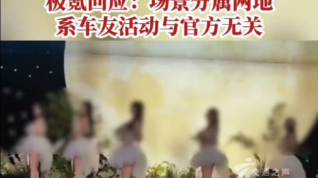 台上美女跳舞，台下发放伟哥？极氪回应：场景分属两地，系车友活动与官方无关