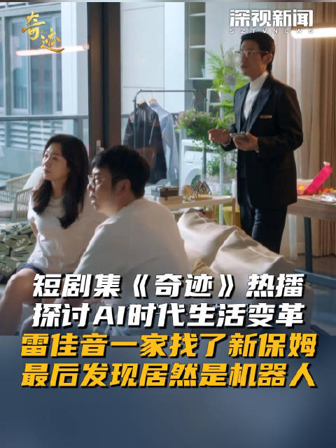 短剧集《奇迹》热播 探讨AI时代生活变革 雷佳音一家找了新保姆 最后发现居然是机器人