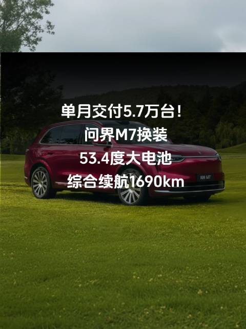 单月交付5.7万台！问界M7换装53.4度大电池，综合续航1690km