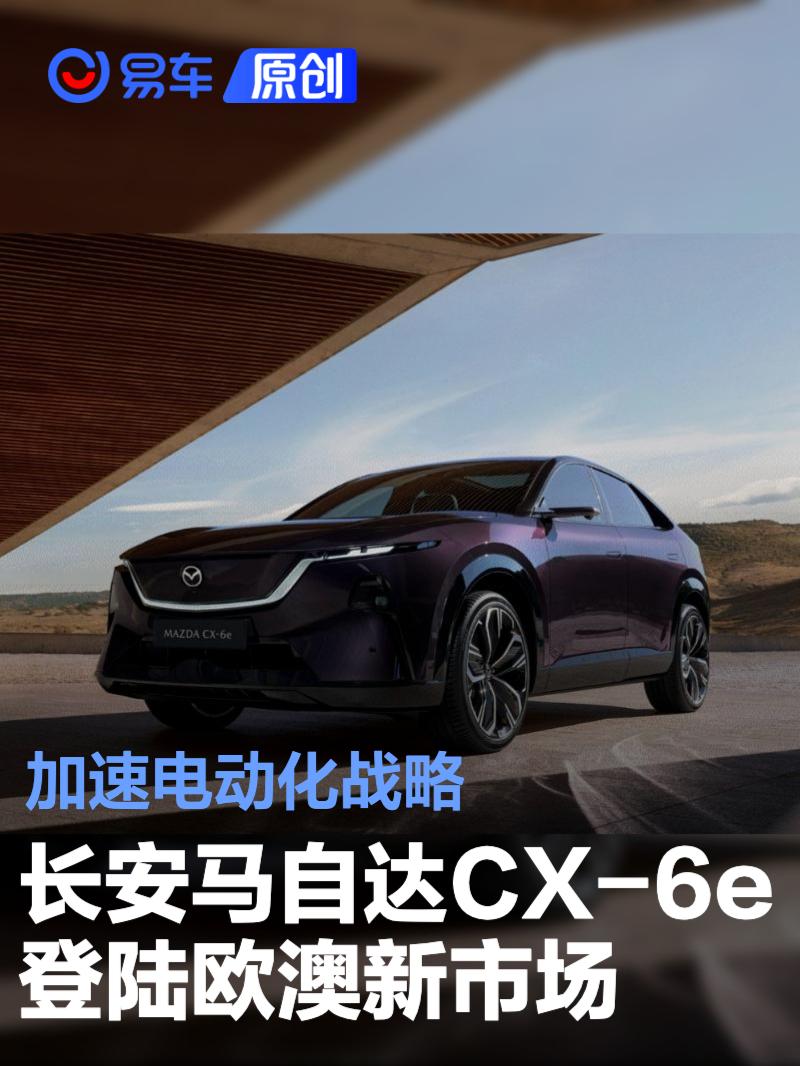 长安马自达CX-6e登陆欧澳新市场 加速电动化战略