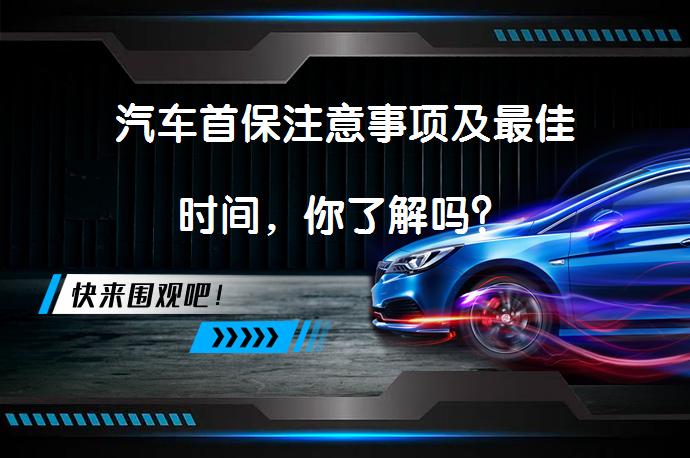 汽车首保注意事项及最佳时间，你了解吗？