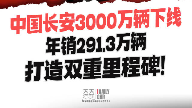 中国长安3000万辆下线 年销291.3万辆 打造双重里程碑！